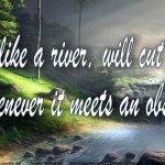 Love is like a river, will cut a new path whenever it meets an obstacle.